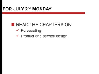 FOR JULY 2nd MONDAY
 READ THE CHAPTERS ON
 Forecasting
 Product and service design
 