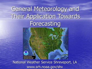 General Meteorology and
Their Application Towards
Forecasting
National Weather Service Shreveport, LA
www.srh.noaa.gov/shv
 