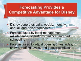 4 - 7
► Disney generates daily, weekly, monthly,
annual, and 5-year forecasts
► Forecast used by labor management,
maintenance, operations, finance, and park
scheduling
► Forecast used to adjust opening times, rides,
shows, staffing levels, and guests admitted
Forecasting Provides a
Competitive Advantage for Disney
 