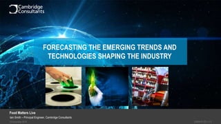 23 November 2018 S3908-P1-221 v1.0
Iain Smith – Principal Engineer, Cambridge Consultants
Food Matters Live
FORECASTING THE EMERGING TRENDS AND
TECHNOLOGIES SHAPING THE INDUSTRY
 