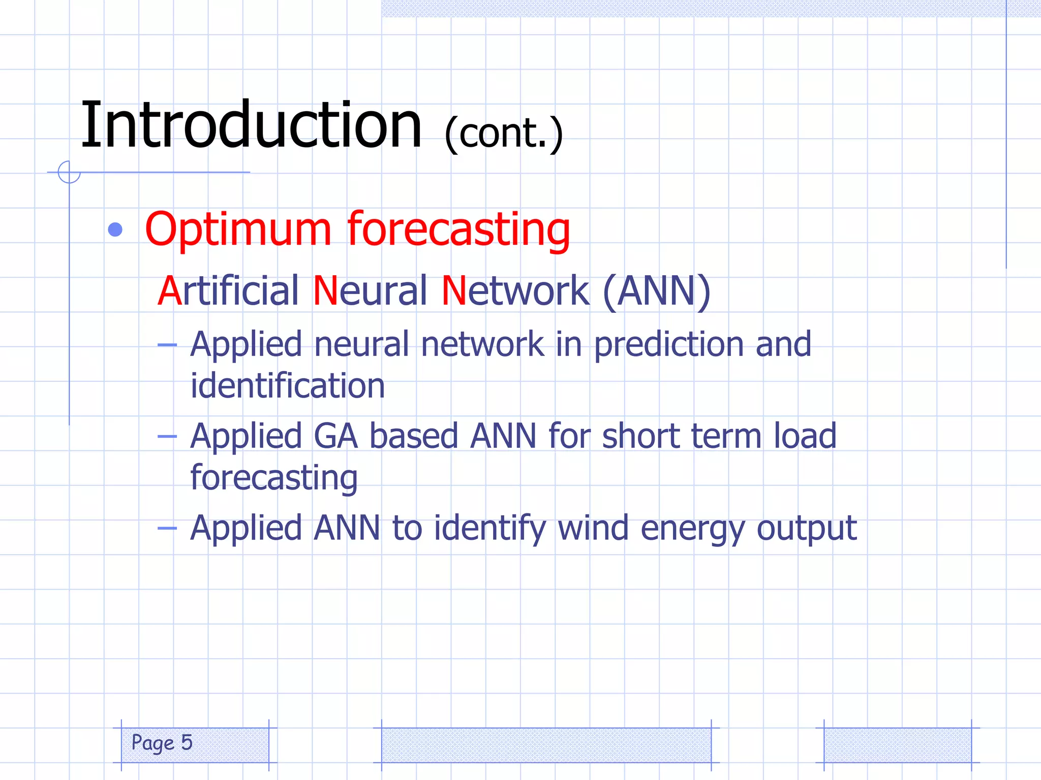 Introduction  (cont.) Optimum forecasting A rtificial  N eural  N etwork (ANN) Applied neural network in prediction and identification Applied GA based ANN for short term load forecasting Applied ANN to identify wind energy output 