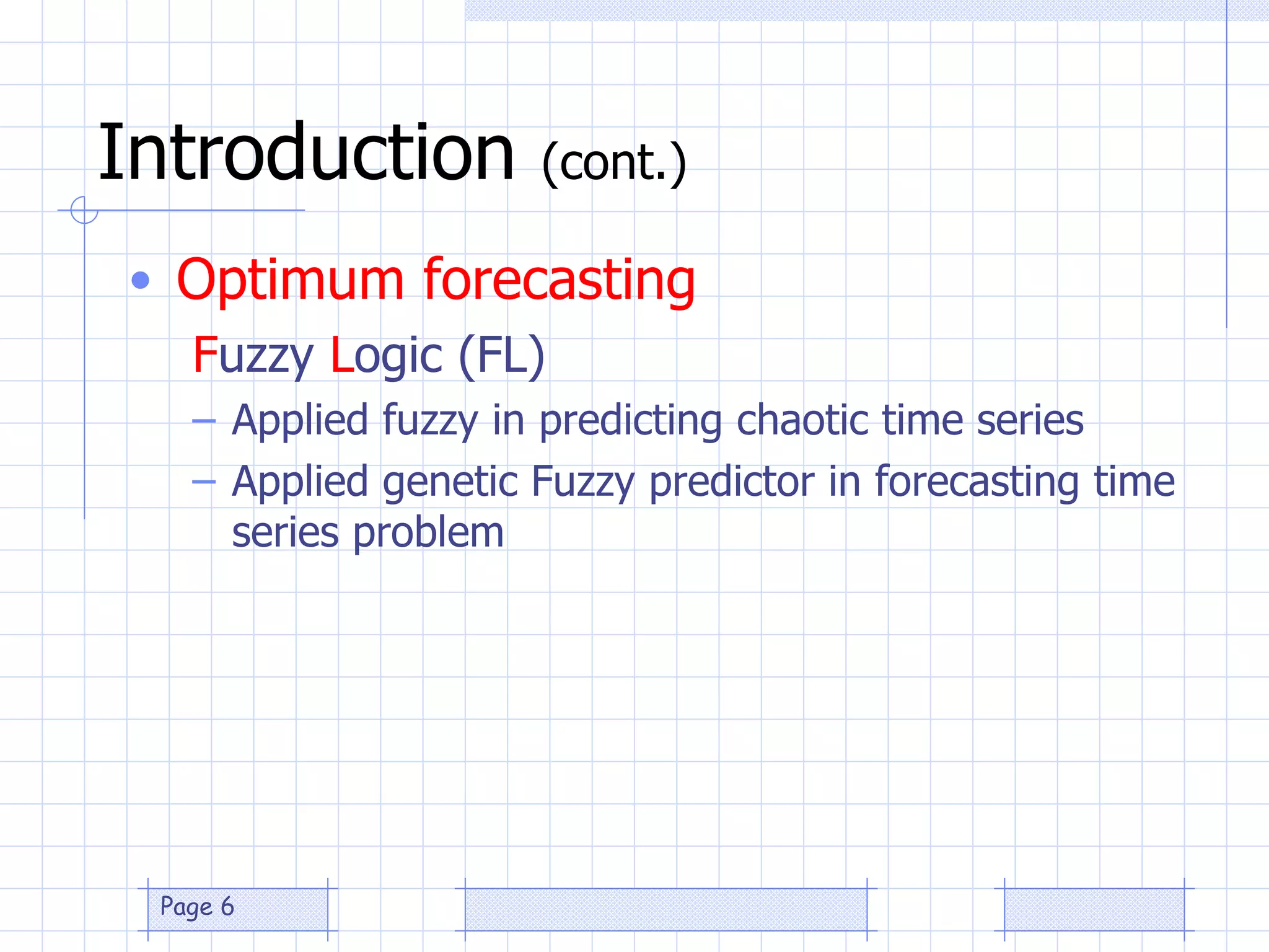 Introduction  (cont.) Optimum forecasting F uzzy  L ogic (FL) Applied fuzzy in predicting chaotic time series Applied genetic Fuzzy predictor in forecasting time series problem 
