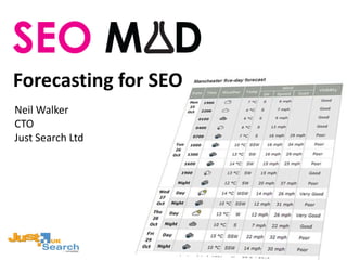 Forecasting for SEO
Neil Walker
CTO
Just Search Ltd
 