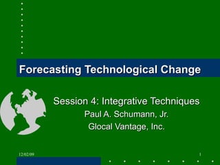 Forecasting Technological Change Session 4: Integrative Techniques Paul A. Schumann, Jr. Glocal Vantage, Inc. 06/07/09 