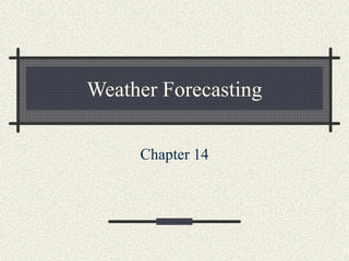 Weather Forecasting
Chapter 14
 
