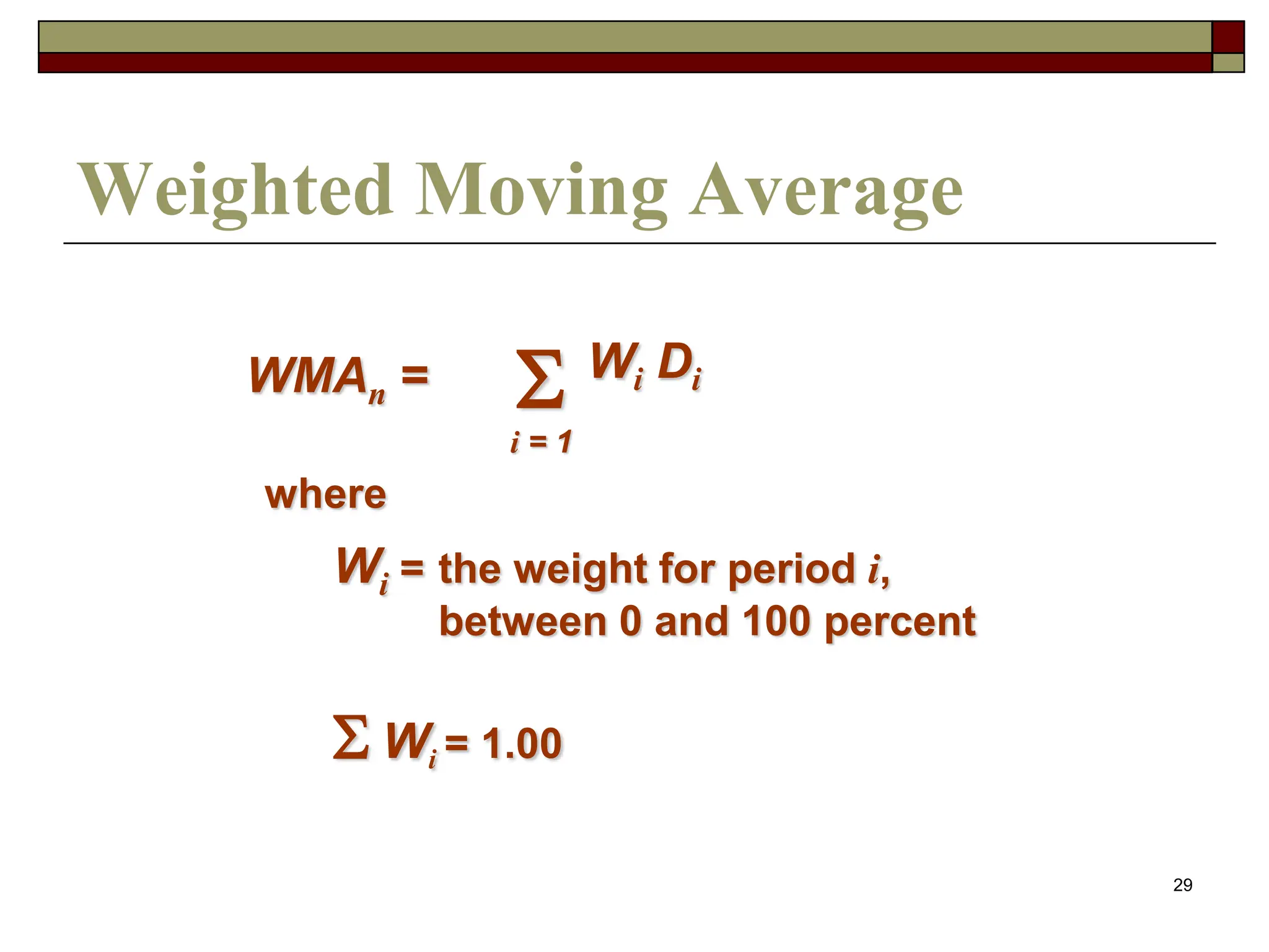 29
Weighted Moving Average
WMAn =
i = 1
 Wi Di
where
Wi = the weight for period i,
between 0 and 100 percent
 Wi = 1.00
 