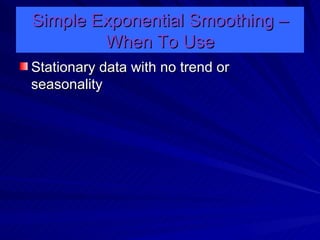 Simple Exponential Smoothing – When To Use Stationary data with no trend or seasonality 