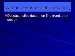 Winter’s Exponential Smoothing Deseasonalize data, then find trend, then smooth 