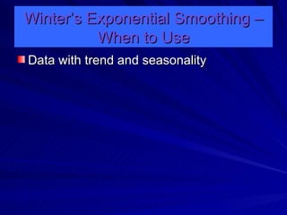 Winter’s Exponential Smoothing – When to Use Data with trend and seasonality 