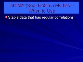 ARIMA (Box-Jenkins) Models – When to Use Stable data that has regular correlations 