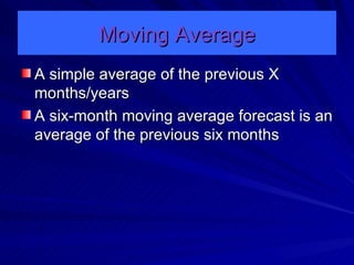 Moving Average A simple average of the previous X months/years A six-month moving average forecast is an average of the previous six months 