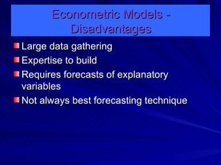 Econometric Models - Disadvantages Large data gathering Expertise to build Requires forecasts of explanatory variables Not always best forecasting technique 