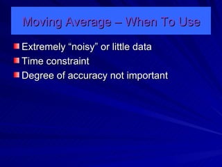 Moving Average – When To Use Extremely “noisy” or little data Time constraint Degree of accuracy not important 