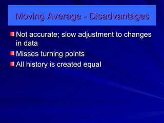 Moving Average - Disadvantages Not accurate; slow adjustment to changes in data Misses turning points All history is created equal 
