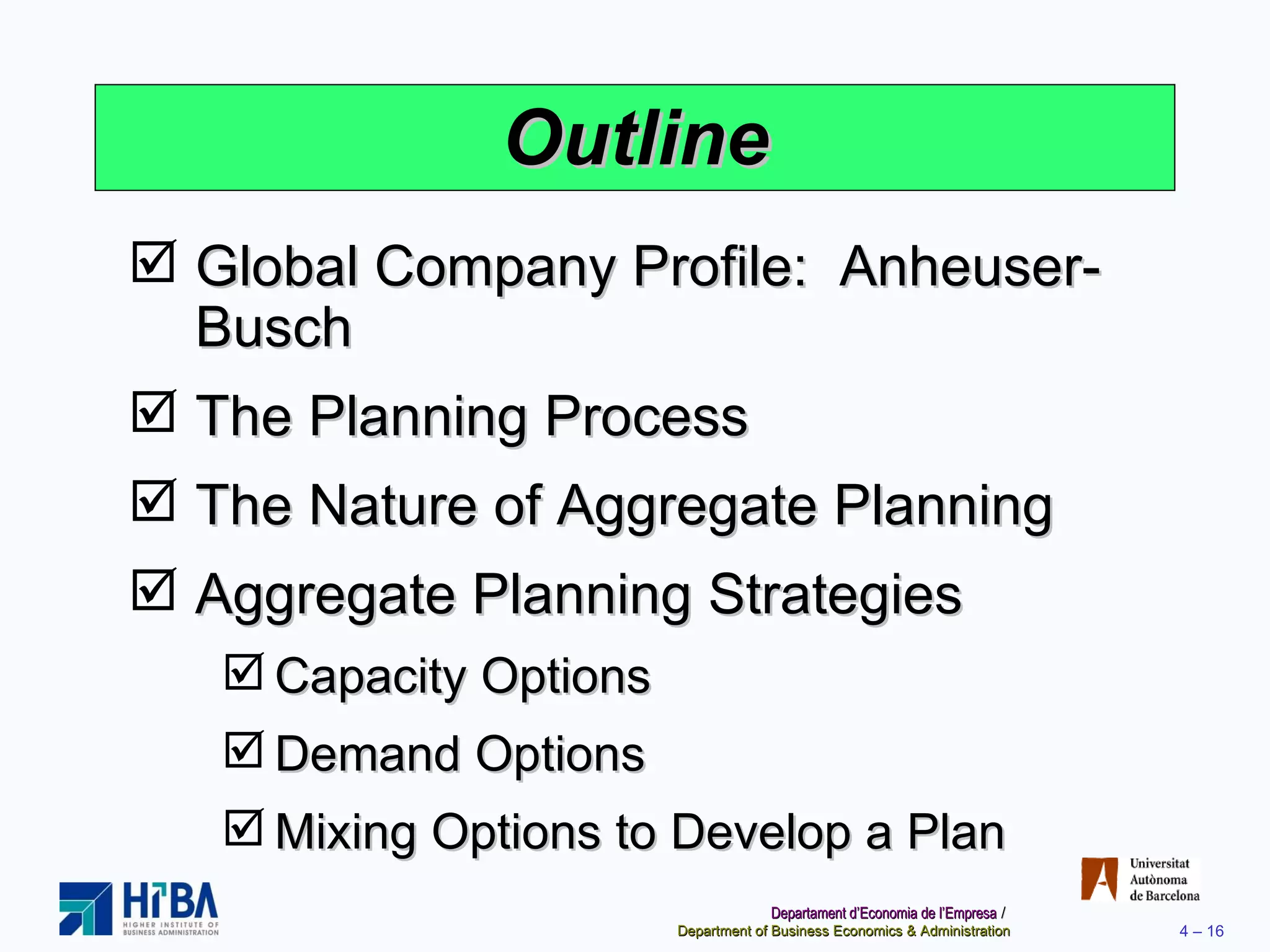 Outline Global Company Profile:  Anheuser-Busch The Planning Process The Nature of Aggregate Planning Aggregate Planning Strategies Capacity Options Demand Options Mixing Options to Develop a Plan 