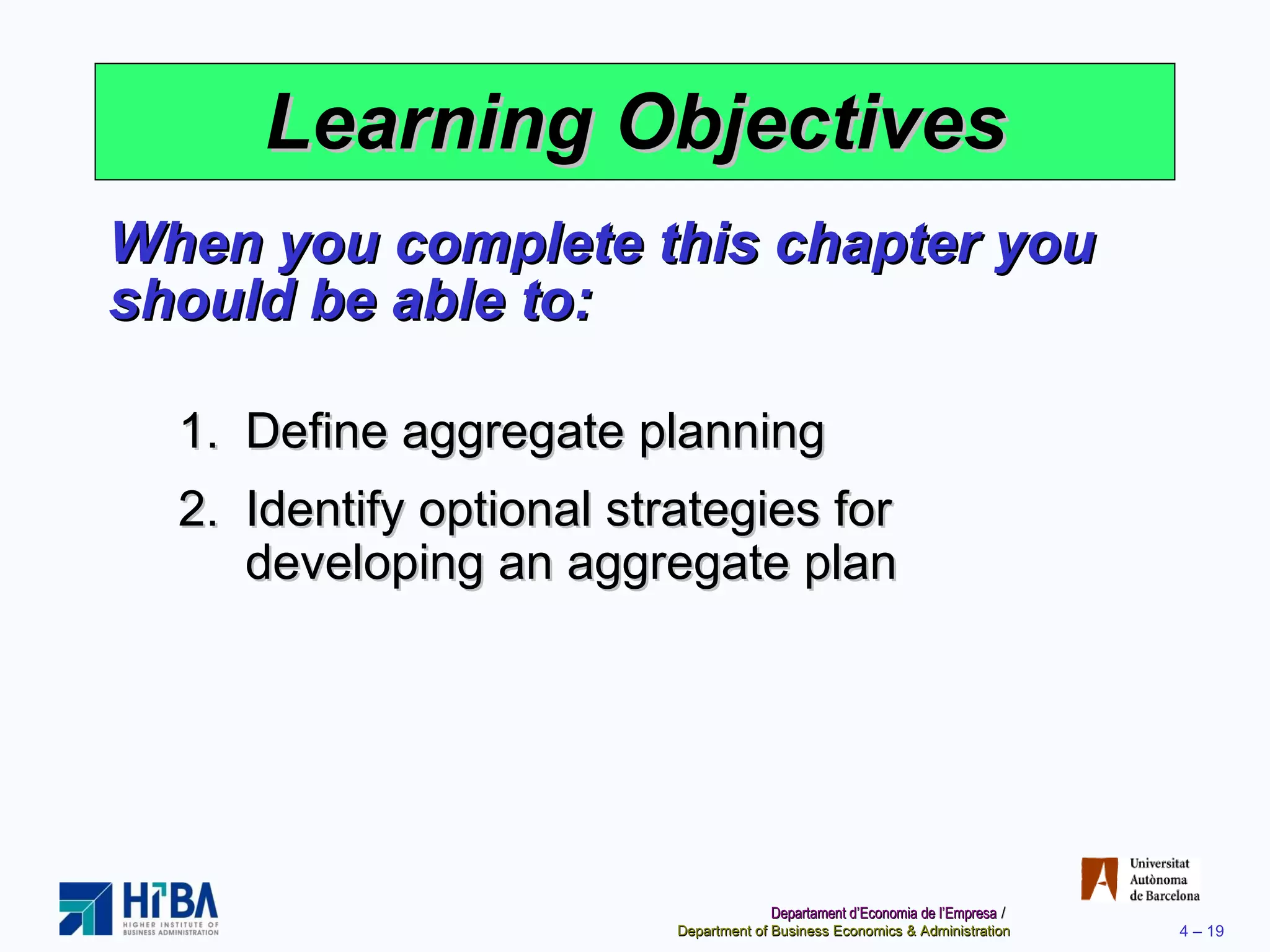 Learning Objectives When you complete this chapter you should be able to: Define aggregate planning Identify optional strategies for developing an aggregate plan 