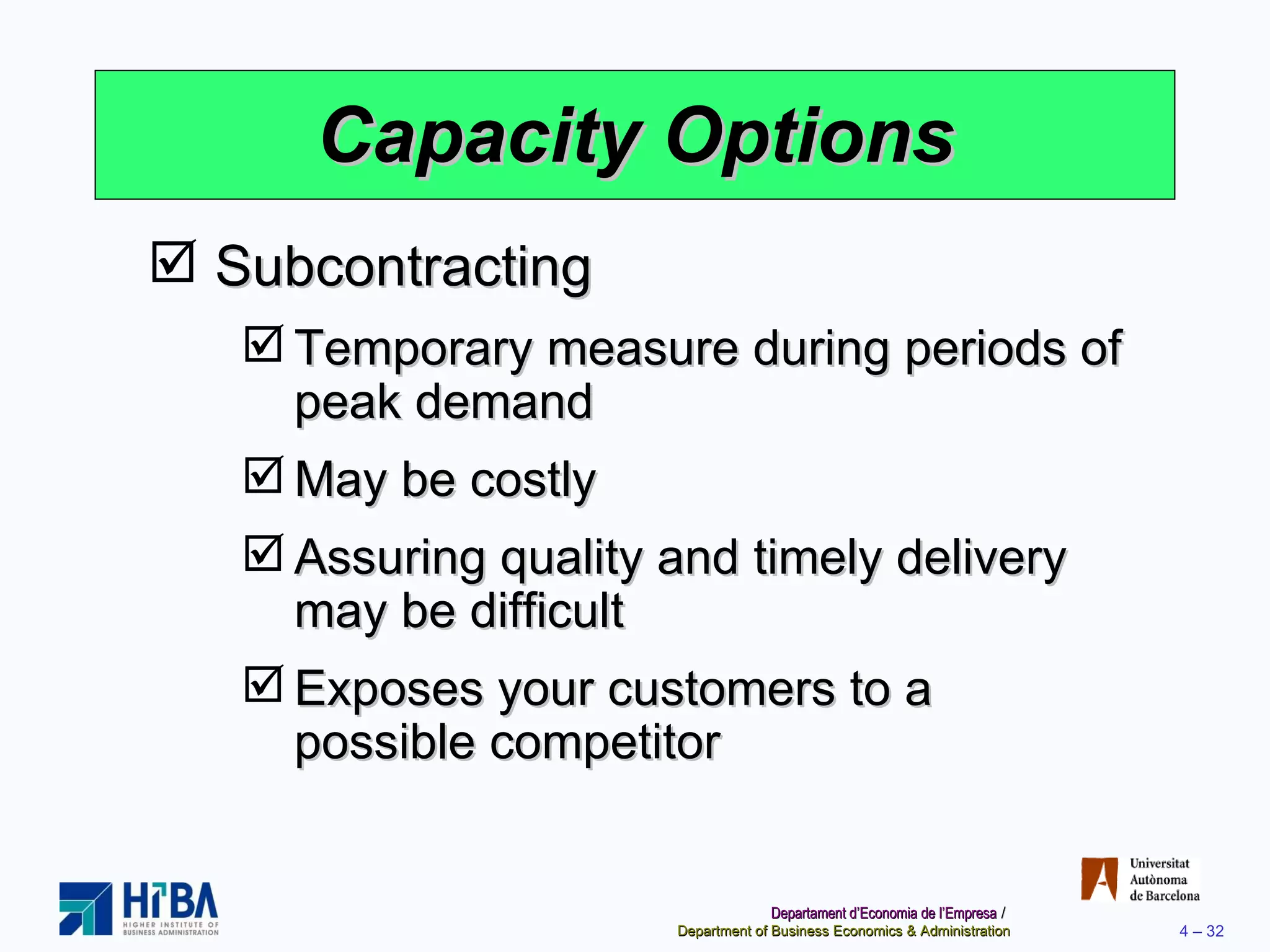 Capacity Options Subcontracting Temporary measure during periods of peak demand May be costly Assuring quality and timely delivery may be difficult Exposes your customers to a possible competitor 