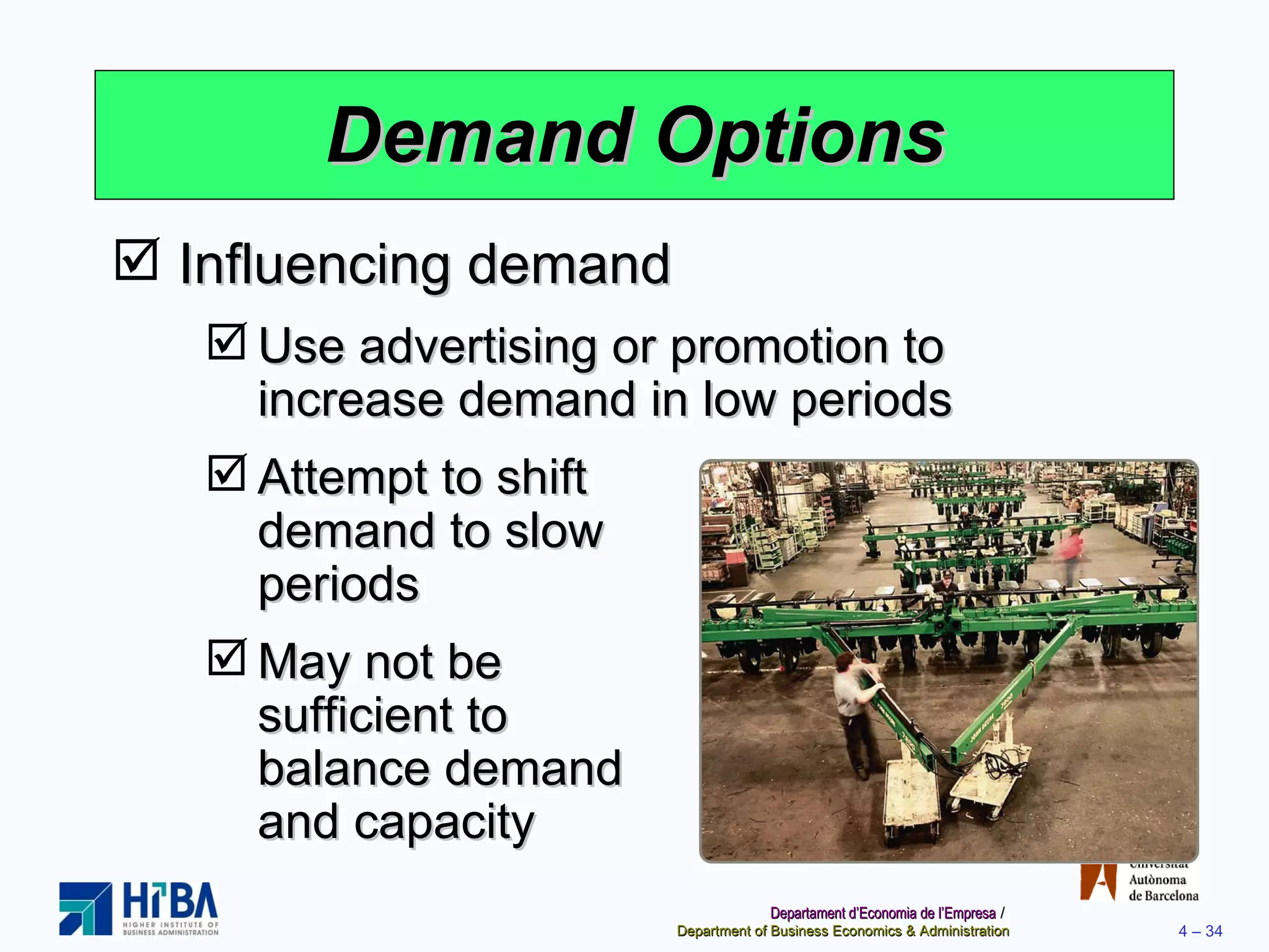 Demand Options Influencing demand Use advertising or promotion to increase demand in low periods Attempt to shift  demand to slow  periods May not be  sufficient to  balance demand  and capacity 