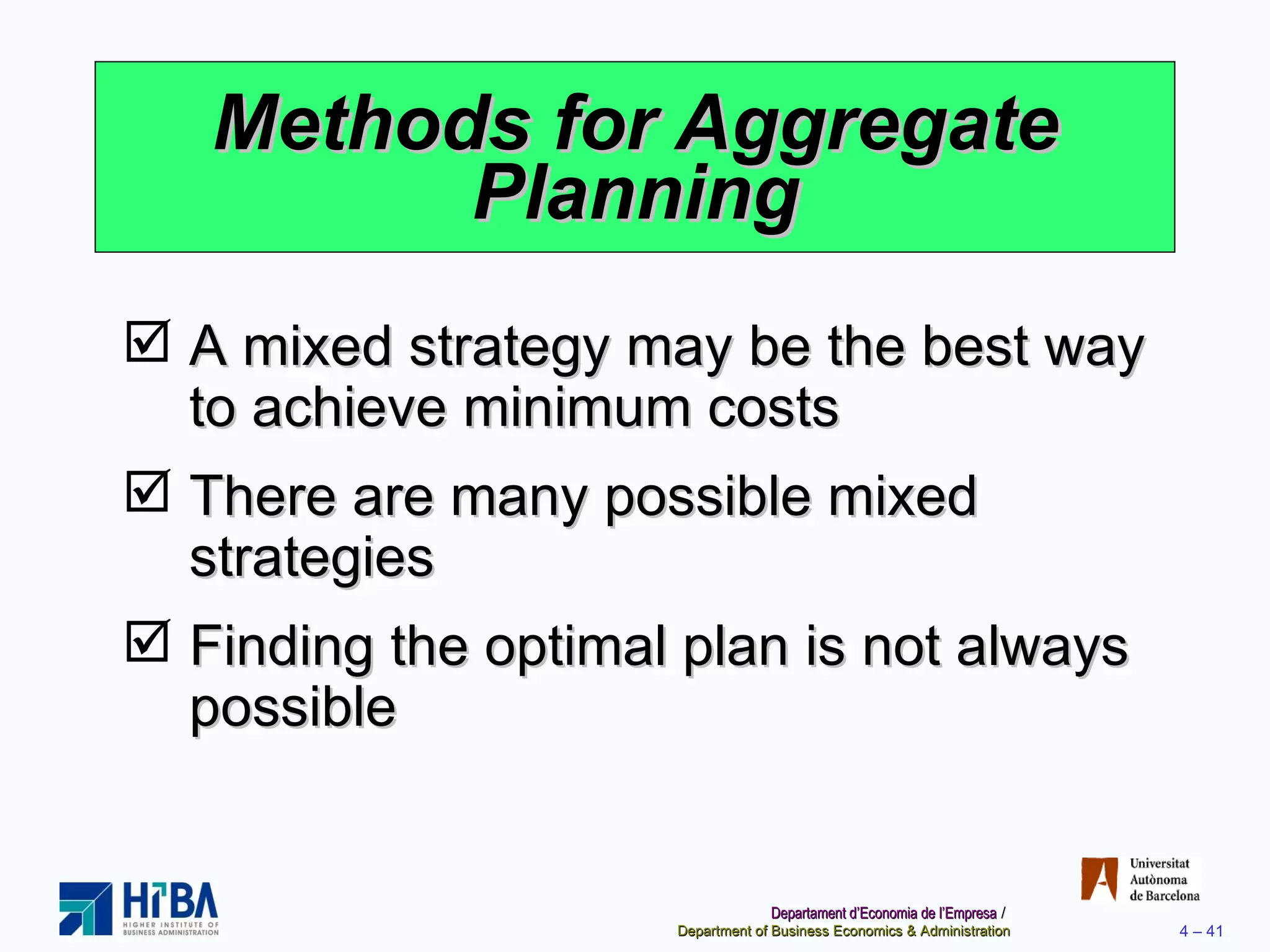 Methods for Aggregate Planning A mixed strategy may be the best way to achieve minimum costs There are many possible mixed strategies Finding the optimal plan is not always possible 