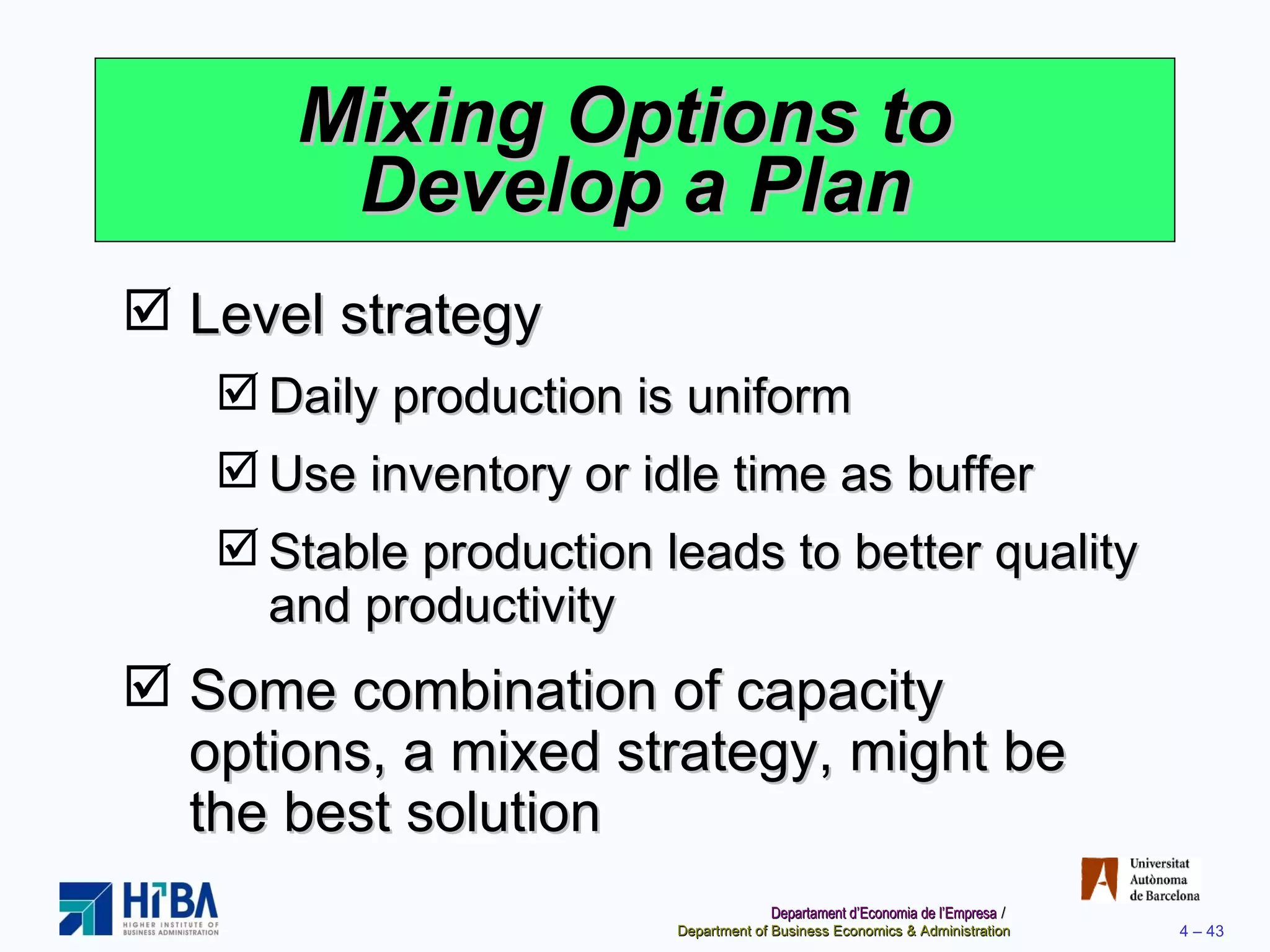 Mixing Options to  Develop a Plan Level strategy Daily production is uniform Use inventory or idle time as buffer Stable production leads to better quality and productivity Some combination of capacity options, a mixed strategy, might be the best solution 
