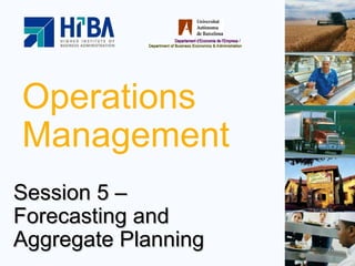 Operations Management Session 5 –  Forecasting and Aggregate Planning 