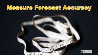 Measure Forecast Accuracy
Copyright Data Profits 2016
 