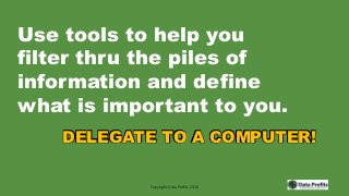 Use tools to help you
filter thru the piles of
information and define
what is important to you.
DELEGATE TO A COMPUTER!
Co...