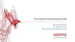 Time Series Forecasting at Scale
MarcelloTomasini
Sr. Data Scientist
Marcello.Tomasini@veritas.com
 