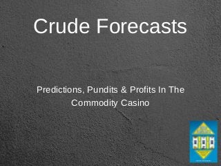 Crude Forecasts
Predictions, Pundits & Profits In The
Commodity Casino
 