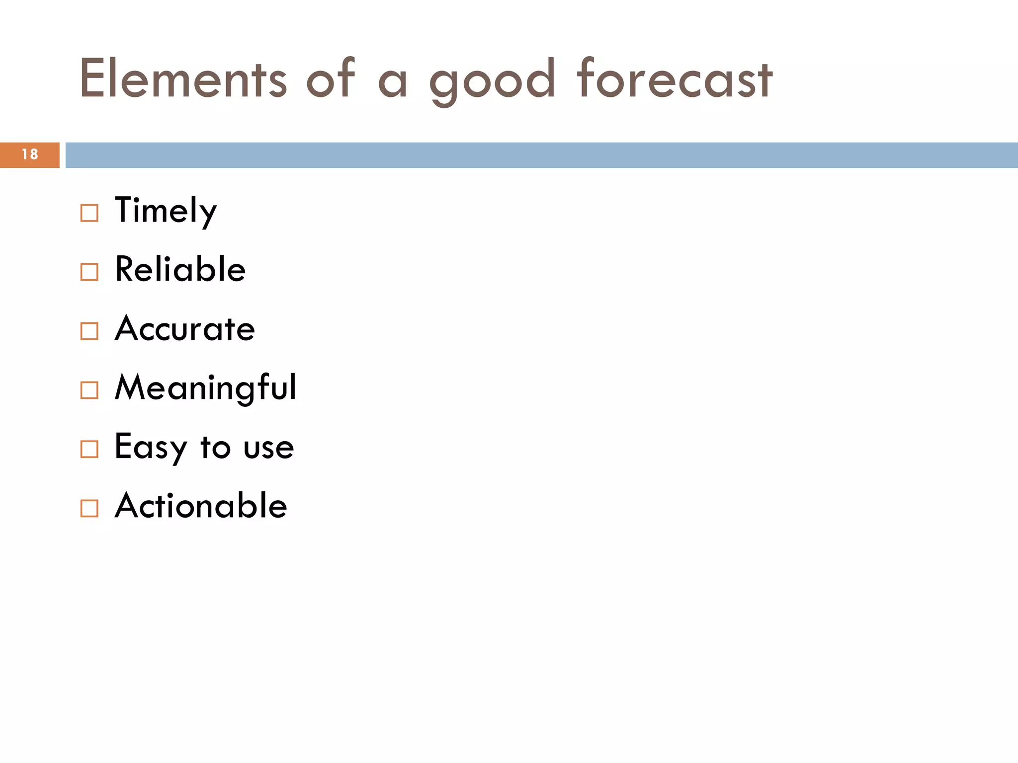 Elements of a good forecast
 Timely
 Reliable
 Accurate
 Meaningful
 Easy to use
 Actionable
18
 