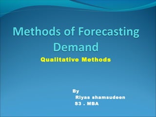Qualitative Methods

By
Riyas shamsudeen
S3 . MBA

 