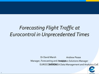 Forecasting Flight Traffic at Eurocontrol in Unprecedented Times Dr David Marsh Manager, Forecasting and Analysis EUROCONTROL Andrew Pease Analytics Solutions Manager SAS EMEA Data Management and Analytics CoE 
