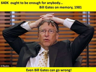 640K ought to be enough for anybody…
Bill Gates on memory, 1981
Even Bill Gates can go wrong!
 