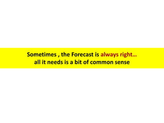 Sometimes , the Forecast is always right…
all it needs is a bit of common sense
 