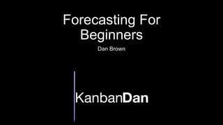 Forecasting For
Beginners
Dan Brown
 