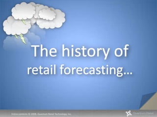 The history of retail forecasting… 1 Entire contents © 2008, Quantum Retail Technology, Inc.  