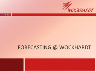 12 of 26
FORECASTING @ WOCKHARDT
 