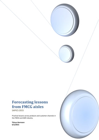 Forecasting lessons
from FMCG aisles
SAPICS 2015
Practical lessons across products and customer channels in
the FMCG and QSR industry.
Thinus Hermann
6/1/2015
 
