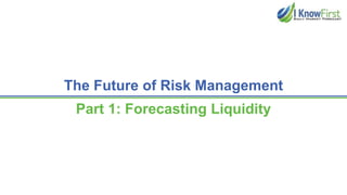 The Future of Risk Management
Part 1: Forecasting Liquidity
 