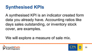 Synthesised KPIs
A synthesised KPI is an indicator created form
data you already have. Accounting ratios like
days sales outstanding, or inventory stock
cover, are examples.
We will explore a measure of sale mix.
59
 