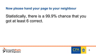 Now please hand your page to your neighbour
Statistically, there is a 99.9% chance that you
got at least 6 correct.
6
 