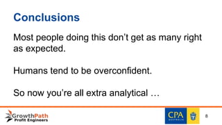 Conclusions
Most people doing this don’t get as many right
as expected.
Humans tend to be overconfident.
So now you’re all extra analytical …
8
 