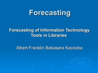 Forecasting Forecasting of Information Technology Tools in Libraries   Albert Franklin Bakasara Kazooba 