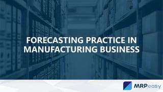 FORECASTING PRACTICE IN
MANUFACTURING BUSINESS
 