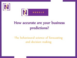 How accurate are your business
predictions?
The behavioural science of forecasting
and decision making
 