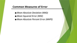Common Measures of Error
☻Mean Absolute Deviation (MAD)
☻Mean Squared Error (MSE)
☻Mean Absolute Percent Error (MAPE)
 
