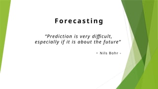 Fore cast ing
“Prediction is very difficult,
especially if it is about the future”
- N il s B oh r -
 