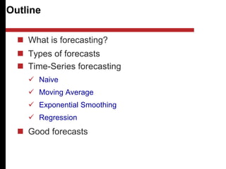 Outline
 What is forecasting?
 Types of forecasts
 Time-Series forecasting
 Naive
 Moving Average
 Exponential Smoothing
 Regression
 Good forecasts
 