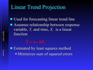 Used for forecasting linear trend line Assumes relationship between response variable,  Y,  and time,  X,  is a linear function Estimated by least squares method Minimizes sum of squared errors Linear Trend Projection  i Y a bX i   