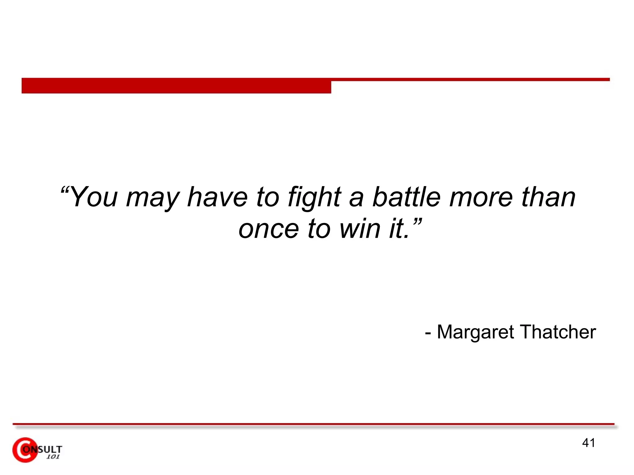 “ You may have to fight a battle more than once to win it.” - Margaret Thatcher 